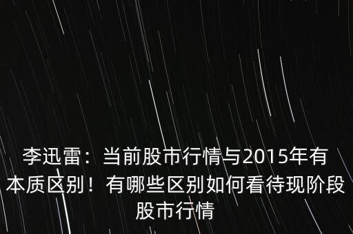 李迅雷：當(dāng)前股市行情與2015年有本質(zhì)區(qū)別！有哪些區(qū)別如何看待現(xiàn)階段股市行情