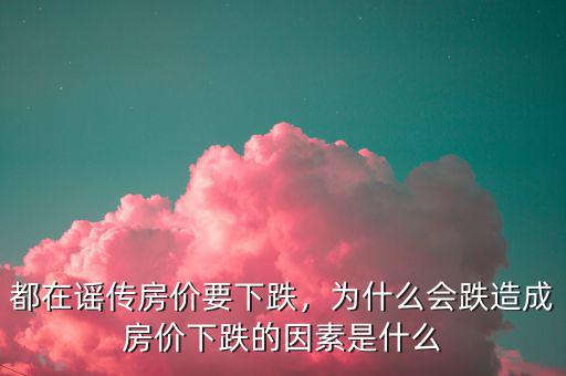 都在謠傳房價要下跌，為什么會跌造成房價下跌的因素是什么