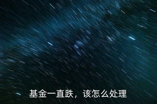 基金一直跌，該怎么處理
