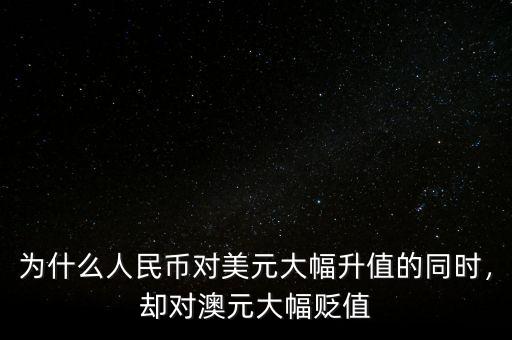 為什么人民幣對美元大幅升值的同時，卻對澳元大幅貶值