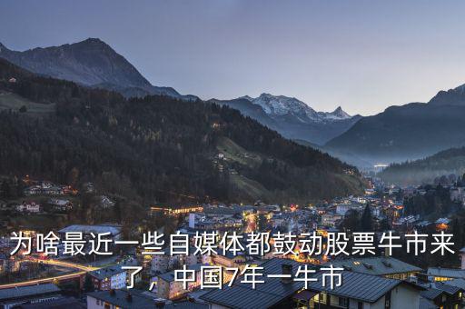 為啥最近一些自媒體都鼓動股票牛市來了，中國7年一牛市