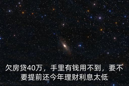 欠房貸40萬，手里有錢用不到，要不要提前還今年理財利息太低