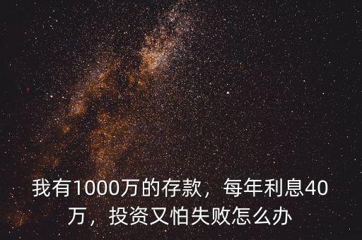 我有1000萬的存款，每年利息40萬，投資又怕失敗怎么辦