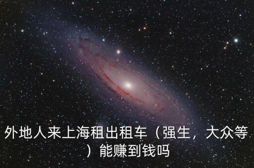 外地人來上海租出租車（強(qiáng)生，大眾等）能賺到錢嗎