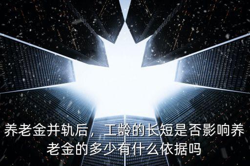 養(yǎng)老金并軌后，工齡的長短是否影響?zhàn)B老金的多少有什么依據(jù)嗎