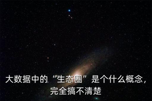 大數(shù)據(jù)中的“生態(tài)圈”是個什么概念，完全搞不清楚