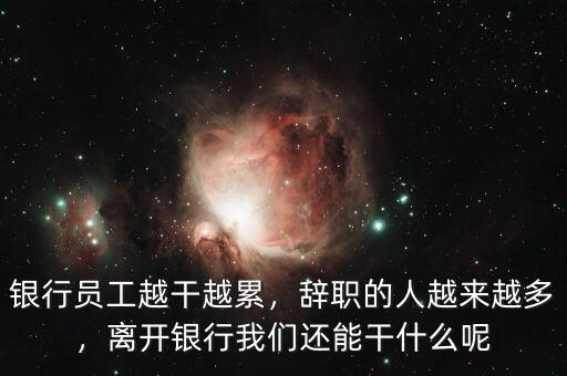 銀行員工越干越累，辭職的人越來越多，離開銀行我們還能干什么呢