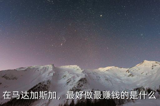 在馬達加斯加，最好做最賺錢的是什么