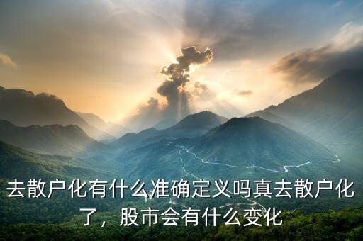 去散戶化有什么準(zhǔn)確定義嗎真去散戶化了，股市會(huì)有什么變化