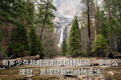 有多少存款能提前過退休生活，要怎么理財(cái)，靠理財(cái)能過退休生活