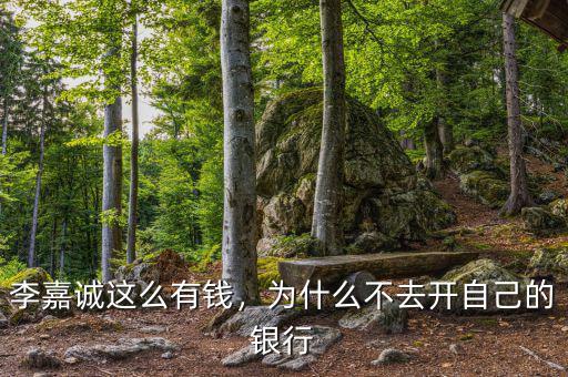 李嘉誠這么有錢，為什么不去開自己的銀行