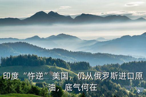 印度“忤逆”美國，仍從俄羅斯進(jìn)口原油，底氣何在