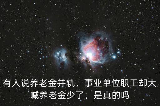 有人說養(yǎng)老金并軌，事業(yè)單位職工卻大喊養(yǎng)老金少了，是真的嗎