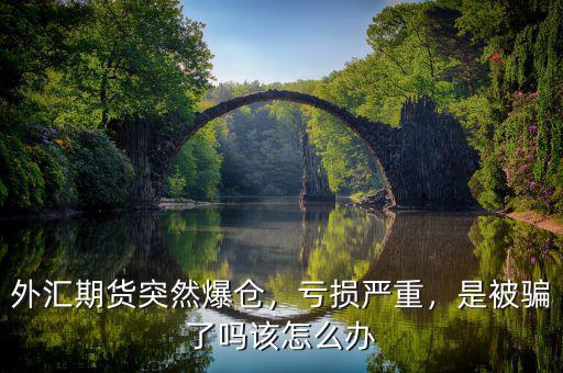 外匯期貨突然爆倉，虧損嚴重，是被騙了嗎該怎么辦