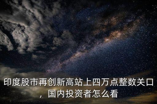 印度股市再創(chuàng)新高站上四萬點(diǎn)整數(shù)關(guān)口，國內(nèi)投資者怎么看