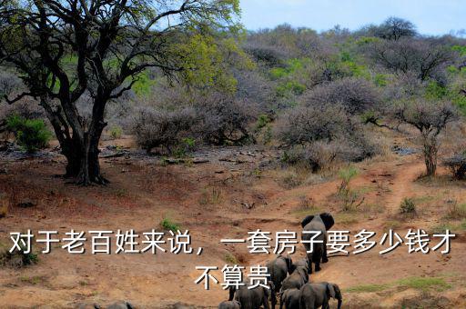 對于老百姓來說，一套房子要多少錢才不算貴