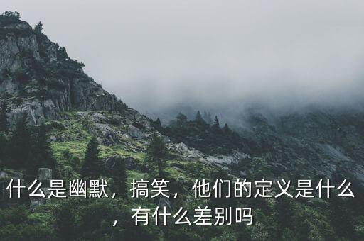 什么是幽默，搞笑，他們的定義是什么，有什么差別嗎