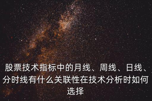 股票技術(shù)指標(biāo)中的月線、周線、日線、分時(shí)線有什么關(guān)聯(lián)性在技術(shù)分析時(shí)如何選擇