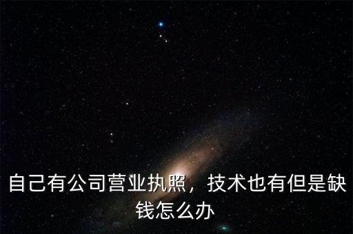 自己有公司營業(yè)執(zhí)照，技術(shù)也有但是缺錢怎么辦