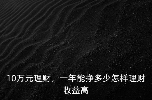 10萬元理財，一年能掙多少怎樣理財收益高