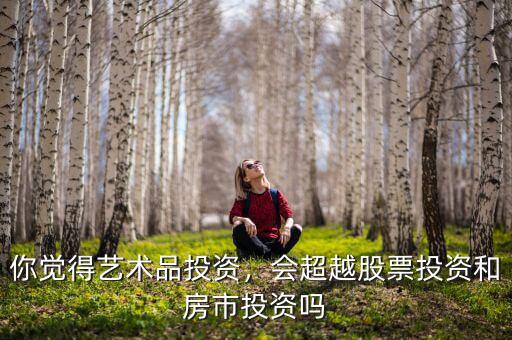 你覺得藝術(shù)品投資，會超越股票投資和房市投資嗎