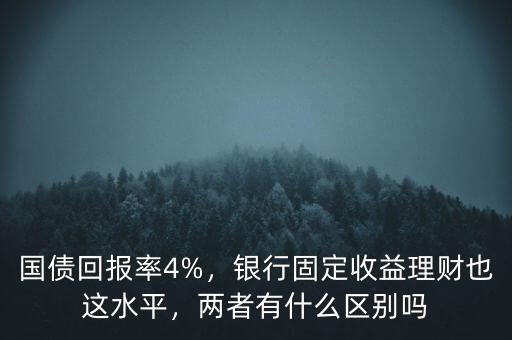 國(guó)債回報(bào)率4%，銀行固定收益理財(cái)也這水平，兩者有什么區(qū)別嗎