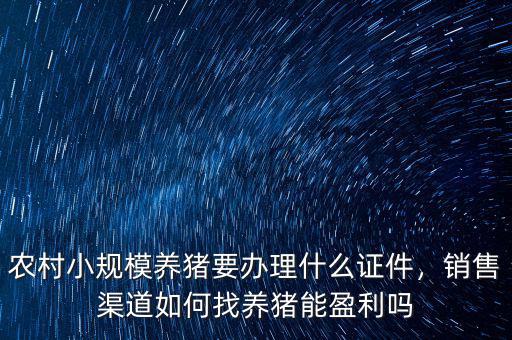 農(nóng)村小規(guī)模養(yǎng)豬要辦理什么證件，銷(xiāo)售渠道如何找養(yǎng)豬能盈利嗎