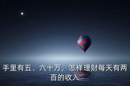 手里有五、六十萬，怎樣理財(cái)每天有兩百的收入