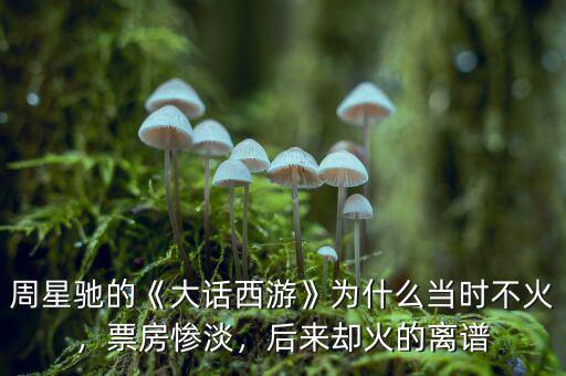 周星馳的《大話西游》為什么當(dāng)時(shí)不火，票房慘淡，后來卻火的離譜