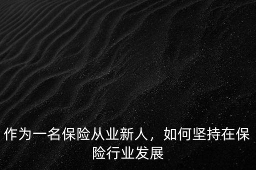 作為一名保險從業(yè)新人，如何堅持在保險行業(yè)發(fā)展