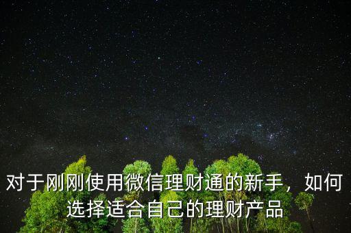 對于剛剛使用微信理財通的新手，如何選擇適合自己的理財產(chǎn)品