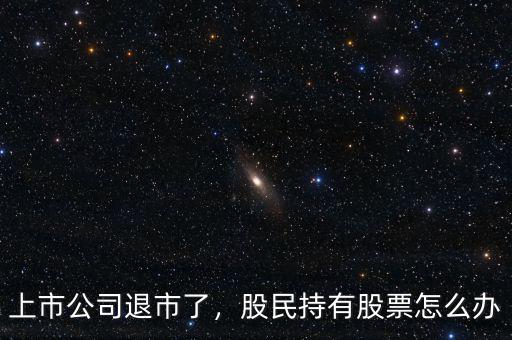上市公司退市了，股民持有股票怎么辦