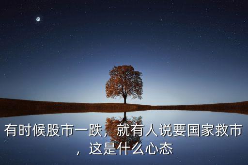 有時候股市一跌，就有人說要國家救市，這是什么心態(tài)