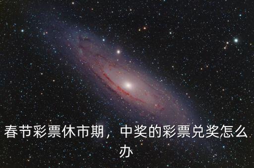 春節(jié)彩票休市期，中獎的彩票兌獎怎么辦