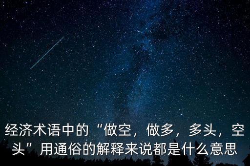 經(jīng)濟(jì)術(shù)語(yǔ)中的“做空，做多，多頭，空頭”用通俗的解釋來(lái)說(shuō)都是什么意思