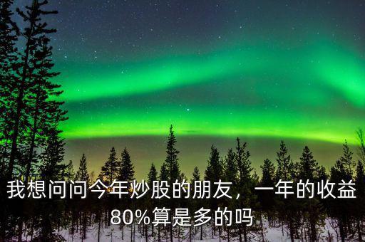 我想問問今年炒股的朋友，一年的收益80%算是多的嗎