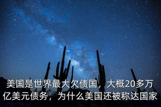 美國(guó)是世界最大欠債國(guó)，大概20多萬(wàn)億美元債務(wù)，為什么美國(guó)還被稱達(dá)國(guó)家