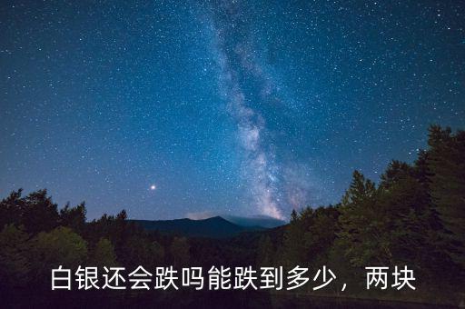 白銀還會跌嗎能跌到多少，兩塊