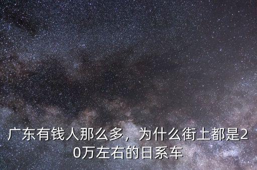 廣東有錢人那么多，為什么街上都是20萬左右的日系車