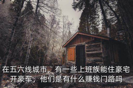 在五六線城市，有一些上班族能住豪宅開豪車，他們是有什么賺錢門路嗎