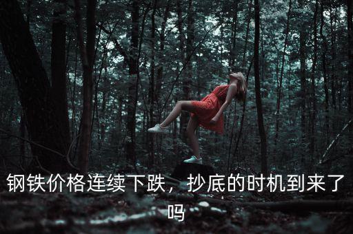鋼鐵價格連續(xù)下跌，抄底的時機(jī)到來了嗎