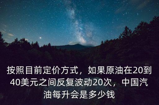 按照目前定價(jià)方式，如果原油在20到40美元之間反復(fù)波動(dòng)20次，中國(guó)汽油每升會(huì)是多少錢