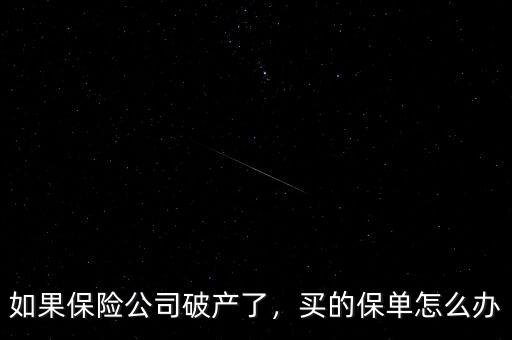 如果保險(xiǎn)公司破產(chǎn)了，買的保單怎么辦