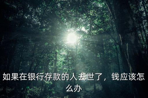 如果在銀行存款的人去世了，錢應(yīng)該怎么辦