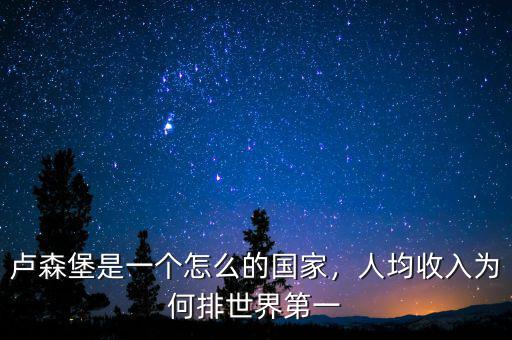 盧森堡是一個(gè)怎么的國(guó)家，人均收入為何排世界第一