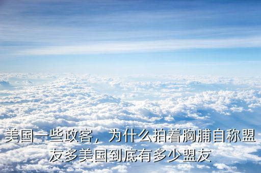 美國一些政客，為什么拍著胸脯自稱盟友多美國到底有多少盟友
