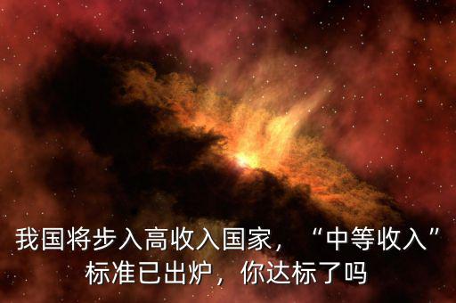 我國(guó)將步入高收入國(guó)家，“中等收入”標(biāo)準(zhǔn)已出爐，你達(dá)標(biāo)了嗎