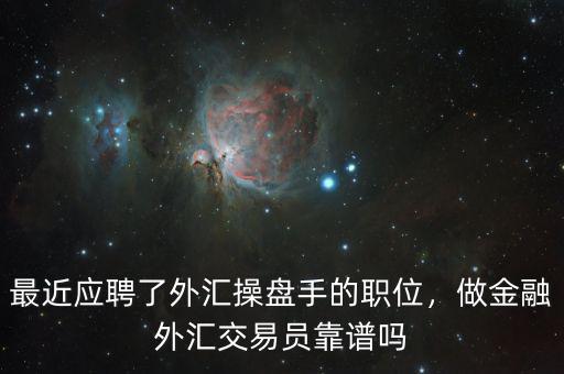 最近應(yīng)聘了外匯操盤手的職位，做金融外匯交易員靠譜嗎
