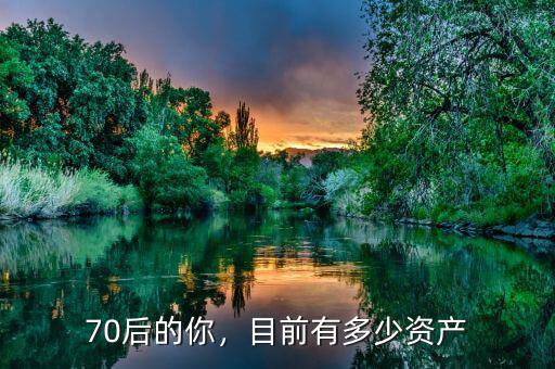 70后的你，目前有多少資產(chǎn)