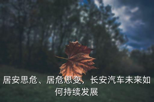 居安思危、居危思變，長安汽車未來如何持續(xù)發(fā)展